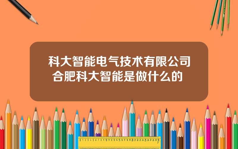科大智能电气技术有限公司 合肥科大智能是做什么的